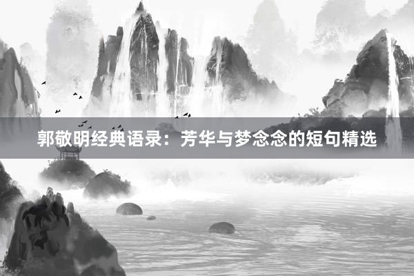 郭敬明经典语录：芳华与梦念念的短句精选