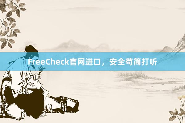 FreeCheck官网进口，安全苟简打听
