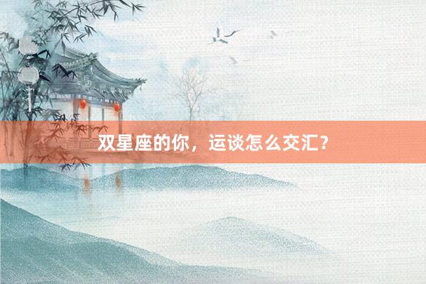 双星座的你，运谈怎么交汇？