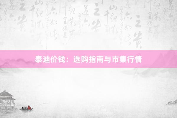 泰迪价钱：选购指南与市集行情