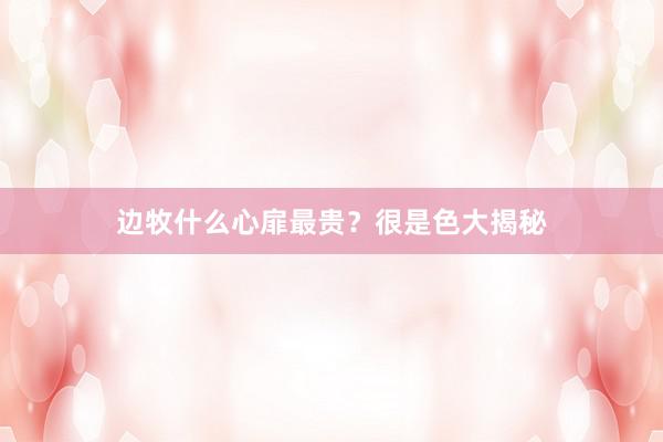 边牧什么心扉最贵？很是色大揭秘